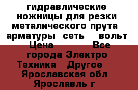 гидравлические ножницы для резки металического прута (арматуры) сеть 220вольт › Цена ­ 3 000 - Все города Электро-Техника » Другое   . Ярославская обл.,Ярославль г.